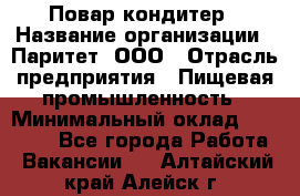 Повар-кондитер › Название организации ­ Паритет, ООО › Отрасль предприятия ­ Пищевая промышленность › Минимальный оклад ­ 26 000 - Все города Работа » Вакансии   . Алтайский край,Алейск г.